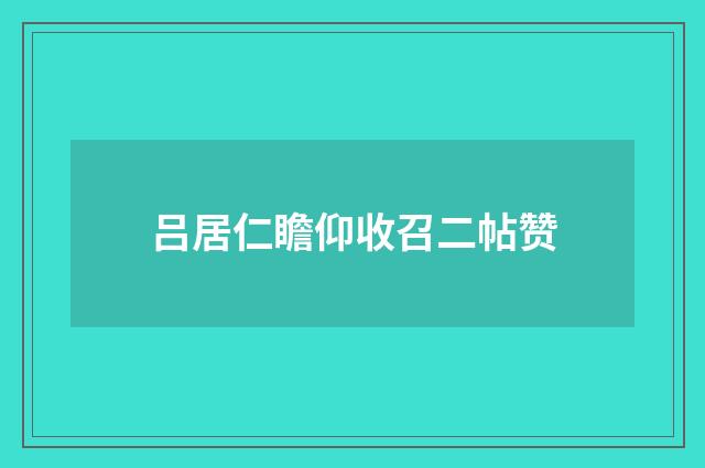 吕居仁瞻仰收召二帖赞