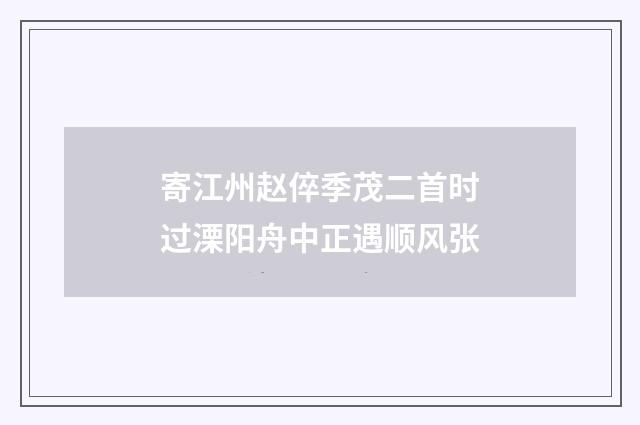 寄江州赵倅季茂二首时过溧阳舟中正遇顺风张