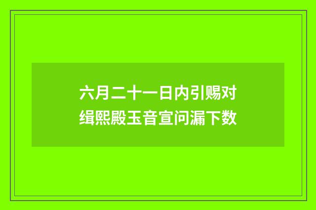 六月二十一日内引赐对缉熙殿玉音宣问漏下数