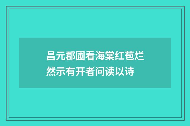 昌元郡圃看海棠红苞烂然示有开者问读以诗