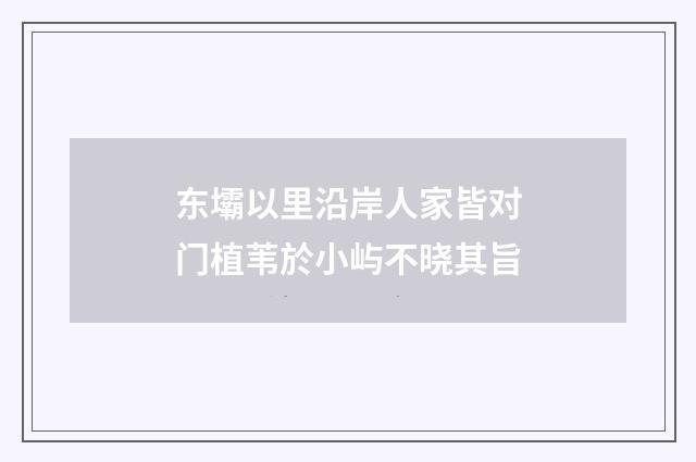 东壩以里沿岸人家皆对门植苇於小屿不晓其旨