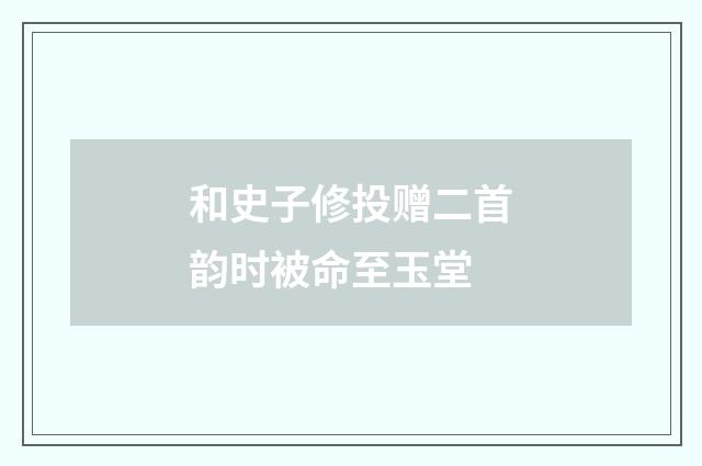 和史子修投赠二首韵时被命至玉堂