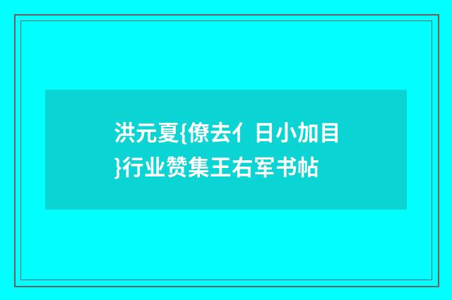 洪元夏{僚去亻日小加目}行业赞集王右军书帖