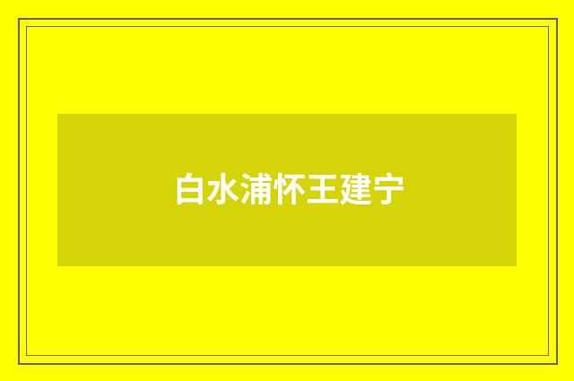 白水浦怀王建宁