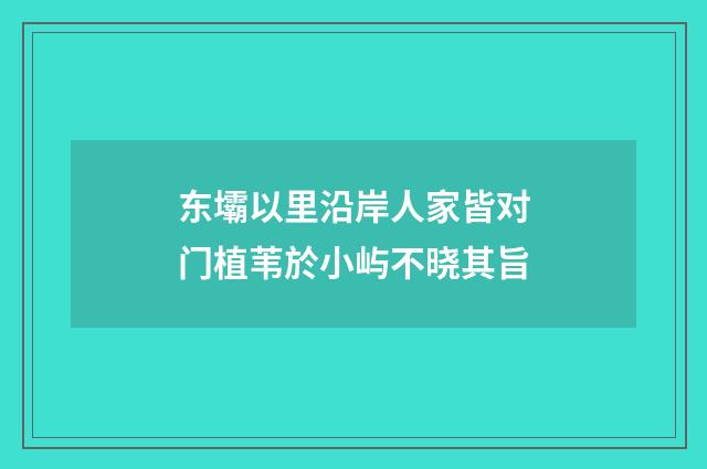 东壩以里沿岸人家皆对门植苇於小屿不晓其旨