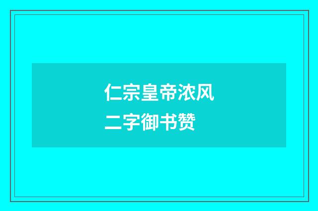 仁宗皇帝浓风二字御书赞