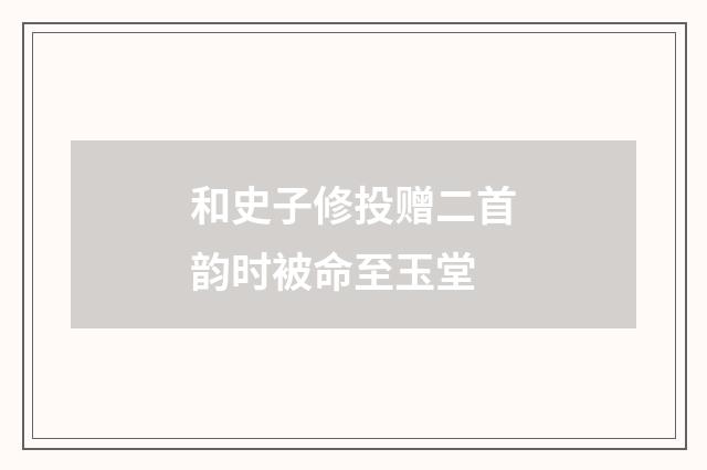 和史子修投赠二首韵时被命至玉堂