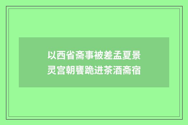 以西省斋事被差孟夏景灵宫朝饔跪进茶酒斋宿