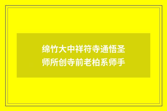 绵竹大中祥符寺通悟圣师所创寺前老柏系师手