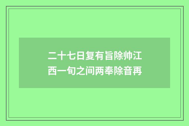 二十七日复有旨除帅江西一旬之间两奉除音再
