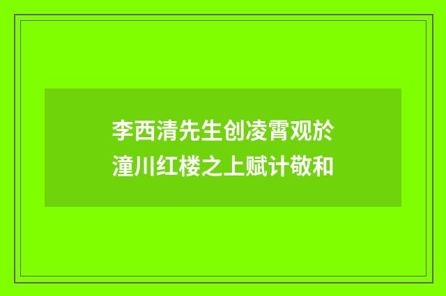 李西清先生创凌霄观於潼川红楼之上赋计敬和