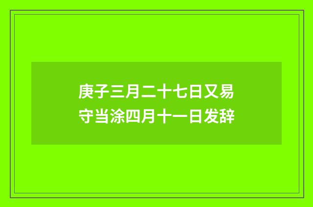 庚子三月二十七日又易守当涂四月十一日发辞