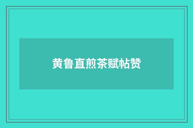 黄鲁直煎茶赋帖赞