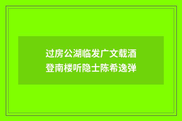 过房公湖临发广文载酒登南楼听隐士陈希逸弹