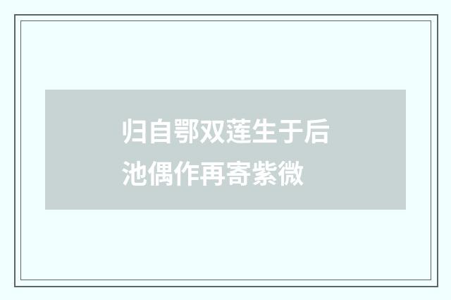 归自鄂双莲生于后池偶作再寄紫微