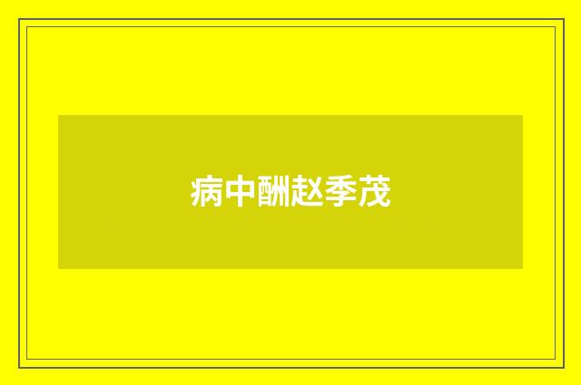 病中酬赵季茂