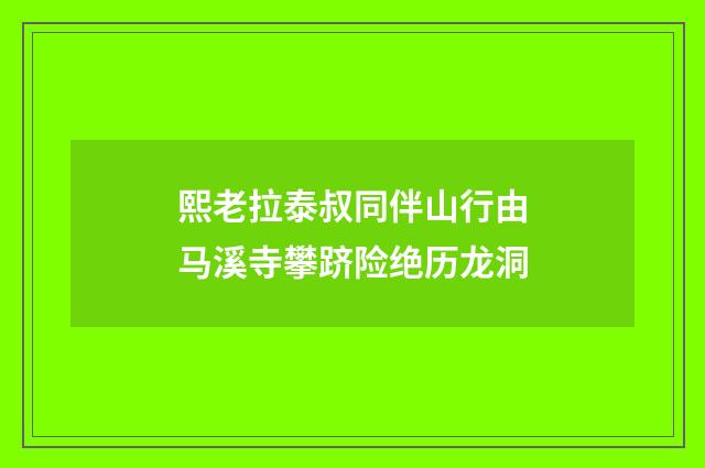 熙老拉泰叔同伴山行由马溪寺攀跻险绝历龙洞