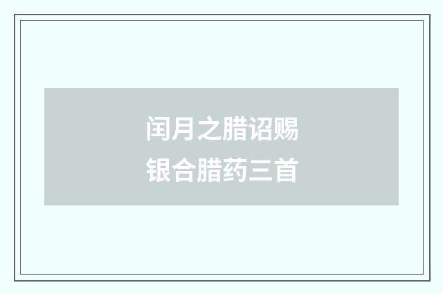 闰月之腊诏赐银合腊药三首