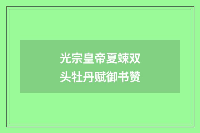 光宗皇帝夏竦双头牡丹赋御书赞