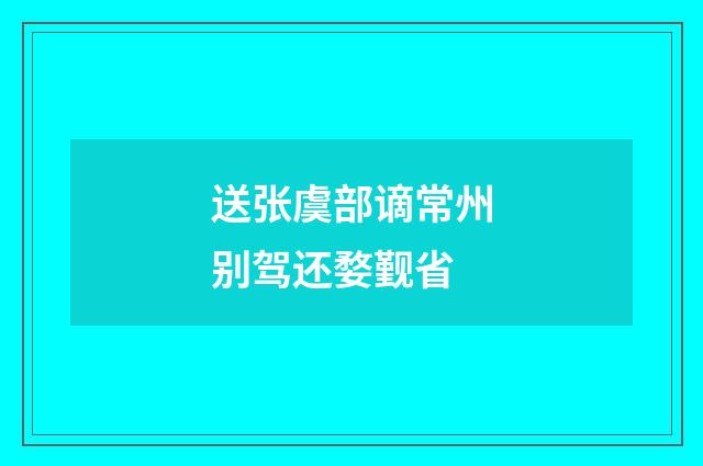 送张虞部谪常州别驾还婺觐省