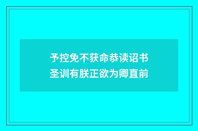 予控免不获命恭读诏书圣训有朕正欲为卿直前