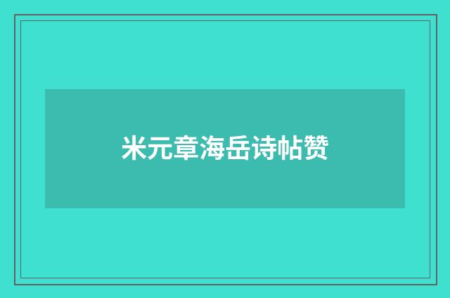 米元章海岳诗帖赞