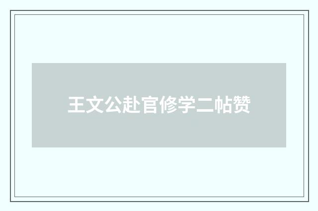 王文公赴官修学二帖赞