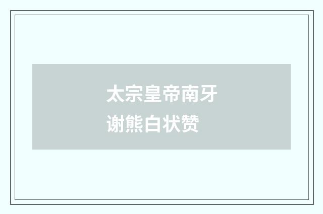 太宗皇帝南牙谢熊白状赞
