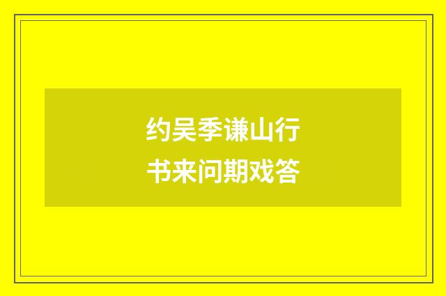 约吴季谦山行书来问期戏答