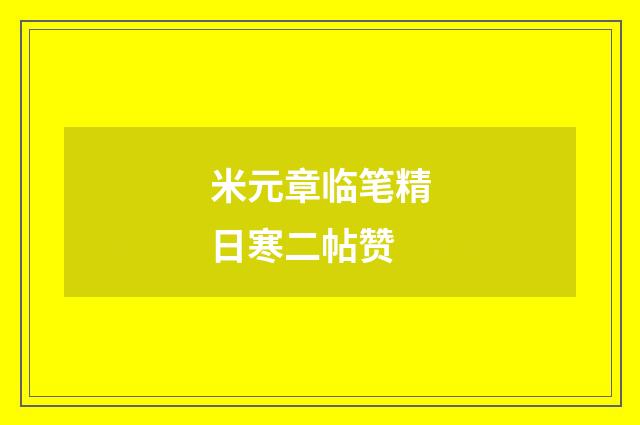 米元章临笔精日寒二帖赞
