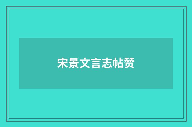 宋景文言志帖赞