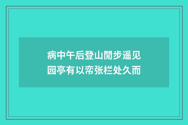 病中午后登山閒步遥见园亭有以帟张栏处久而