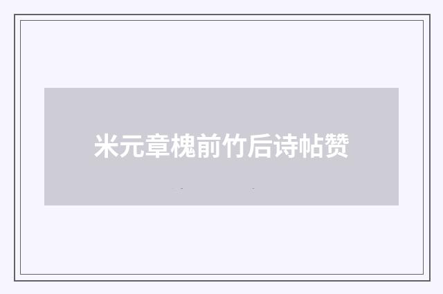 米元章槐前竹后诗帖赞