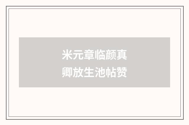 米元章临颜真卿放生池帖赞