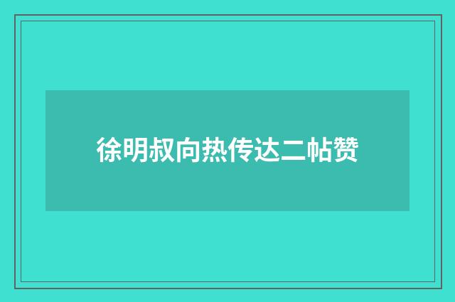 徐明叔向热传达二帖赞