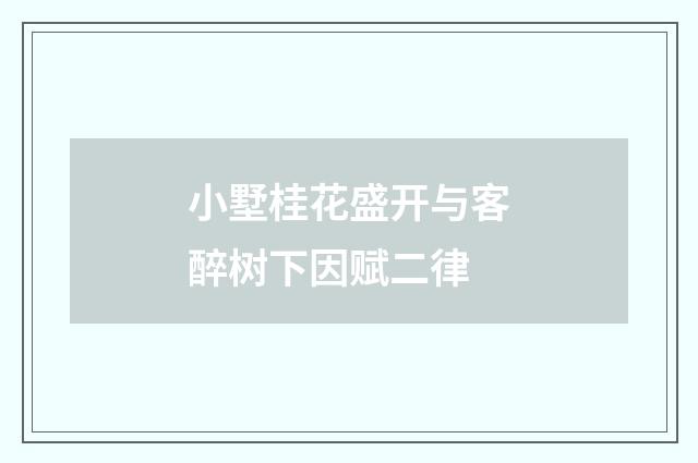 小墅桂花盛开与客醉树下因赋二律