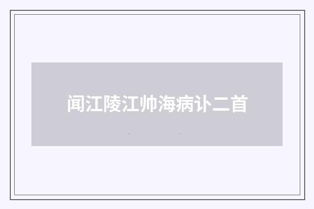 闻江陵江帅海病讣二首