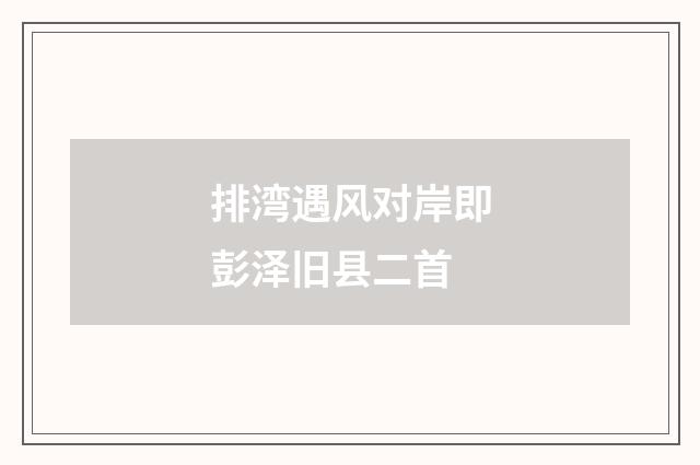 排湾遇风对岸即彭泽旧县二首