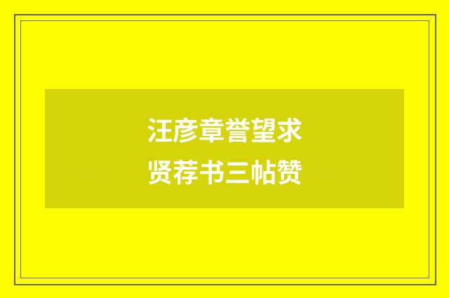 汪彦章誉望求贤荐书三帖赞