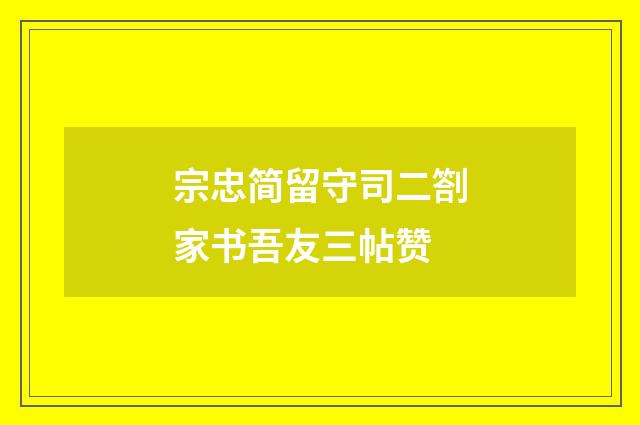 宗忠简留守司二劄家书吾友三帖赞