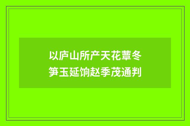 以庐山所产天花蕈冬笋玉延饷赵季茂通判
