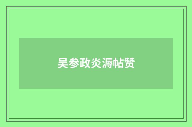 吴参政炎溽帖赞