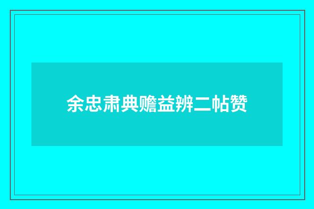 余忠肃典赡益辨二帖赞