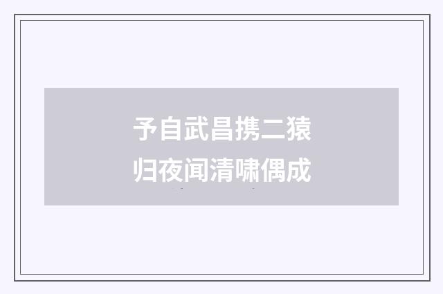予自武昌携二猿归夜闻清啸偶成