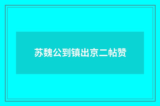 苏魏公到镇出京二帖赞