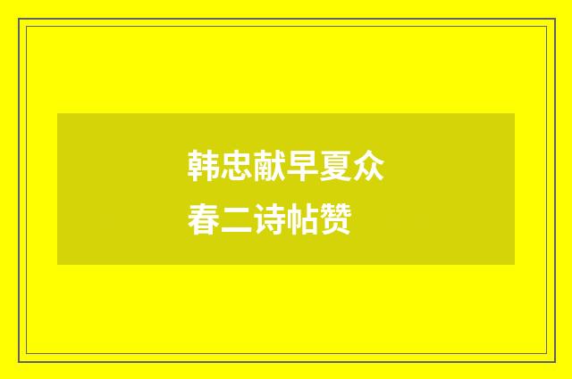 韩忠献早夏众春二诗帖赞