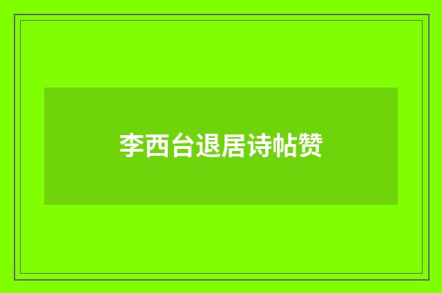 李西台退居诗帖赞