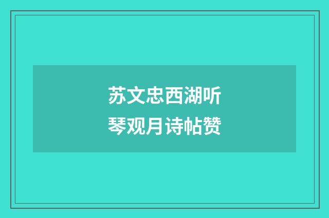 苏文忠西湖听琴观月诗帖赞