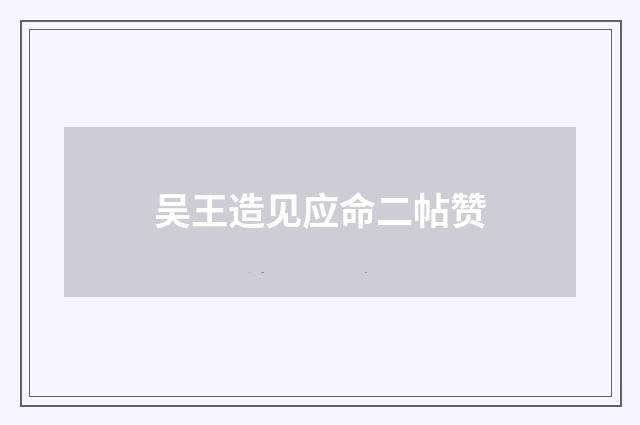 吴王造见应命二帖赞