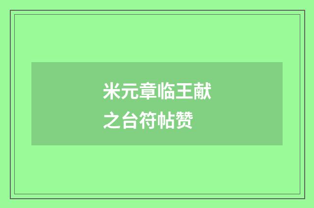 米元章临王献之台符帖赞